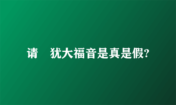 请敎犹大福音是真是假?