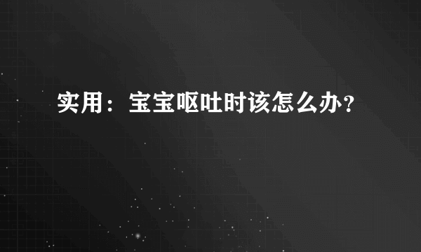 实用：宝宝呕吐时该怎么办？