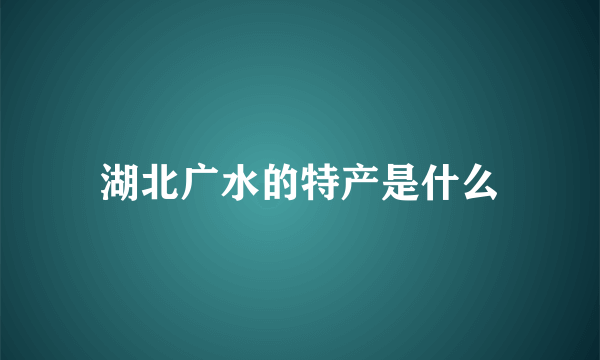 湖北广水的特产是什么