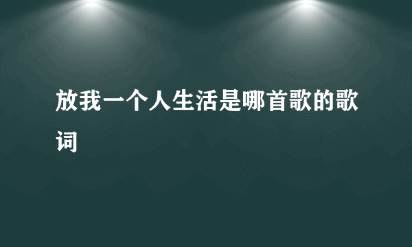 放我一个人生活是哪首歌的歌词