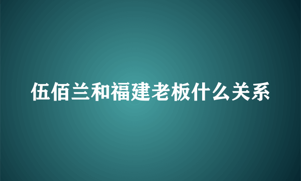 伍佰兰和福建老板什么关系