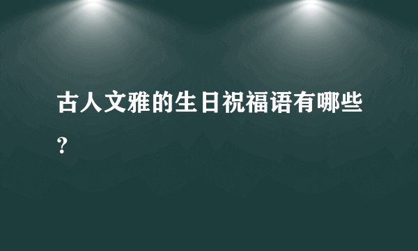 古人文雅的生日祝福语有哪些？