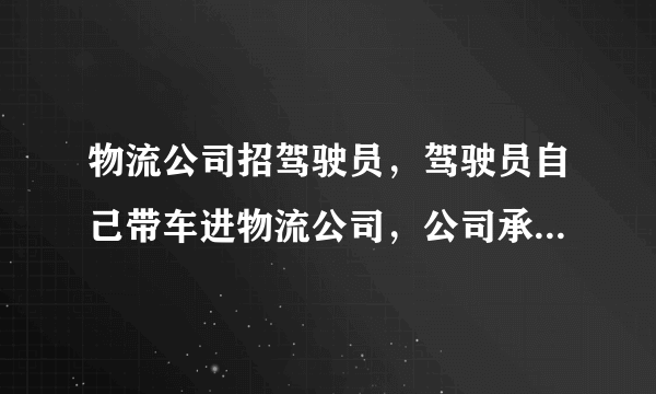 物流公司招驾驶员，驾驶员自己带车进物流公司，公司承诺保底流水可靠吗？