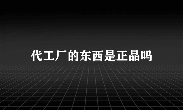 代工厂的东西是正品吗