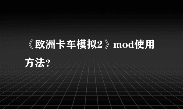 《欧洲卡车模拟2》mod使用方法？