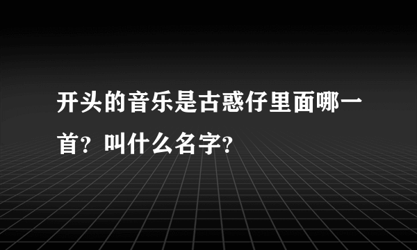 开头的音乐是古惑仔里面哪一首？叫什么名字？