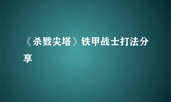 《杀戮尖塔》铁甲战士打法分享