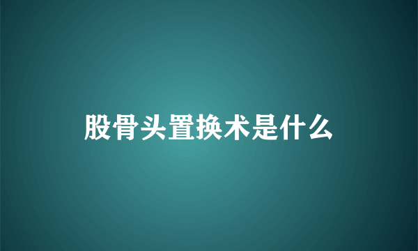 股骨头置换术是什么