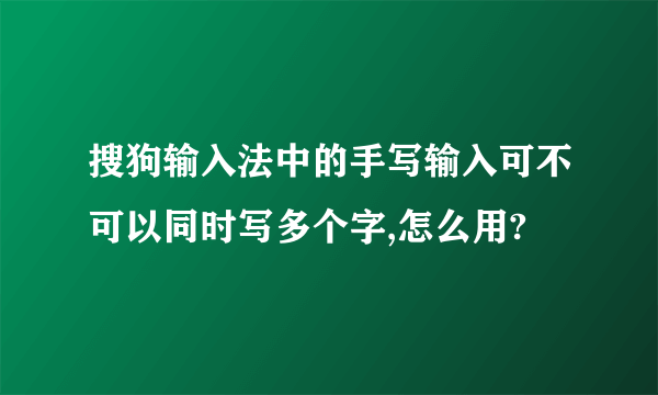 搜狗输入法中的手写输入可不可以同时写多个字,怎么用?