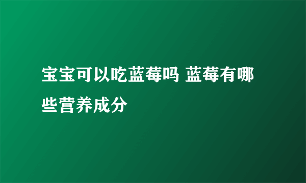 宝宝可以吃蓝莓吗 蓝莓有哪些营养成分