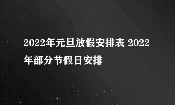 2022年元旦放假安排表 2022年部分节假日安排