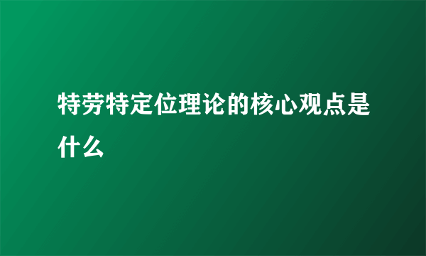 特劳特定位理论的核心观点是什么