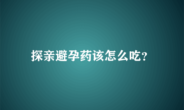 探亲避孕药该怎么吃？