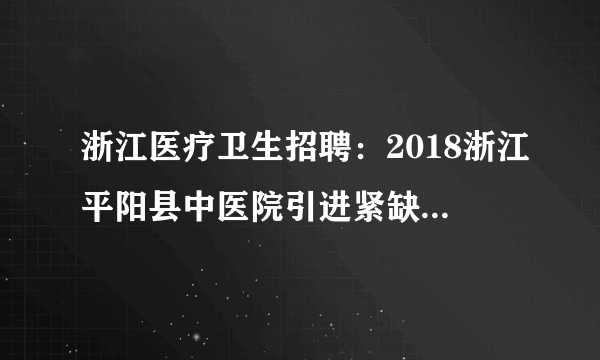 浙江医疗卫生招聘：2018浙江平阳县中医院引进紧缺急需人才补充公告