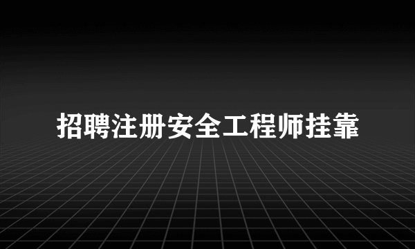 招聘注册安全工程师挂靠