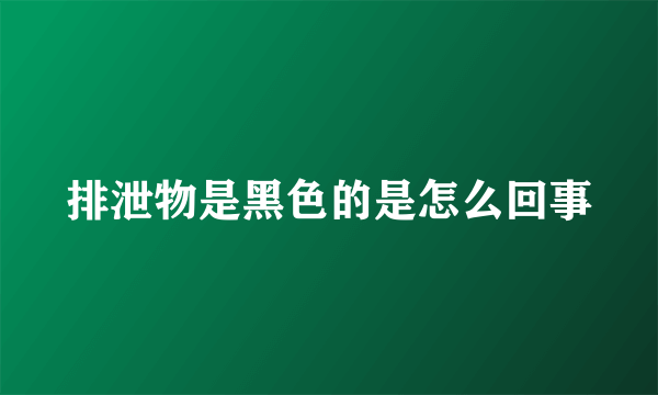 排泄物是黑色的是怎么回事