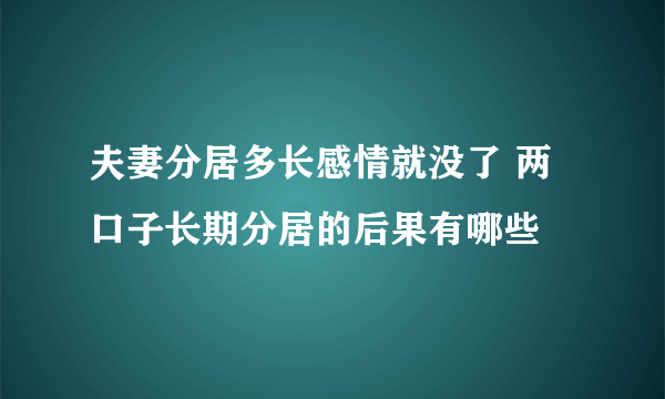 夫妻分居多长感情就没了 两口子长期分居的后果有哪些