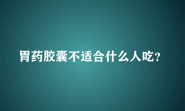 胃药胶囊不适合什么人吃？