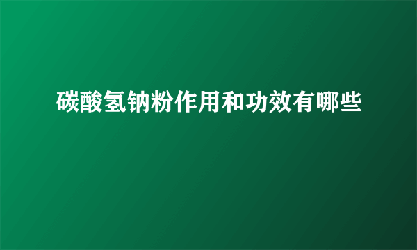 碳酸氢钠粉作用和功效有哪些