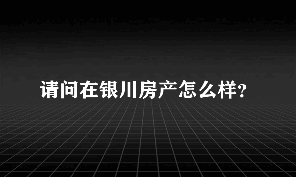 请问在银川房产怎么样？