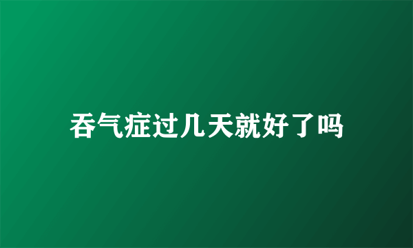 吞气症过几天就好了吗