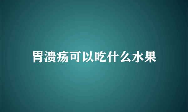 胃溃疡可以吃什么水果