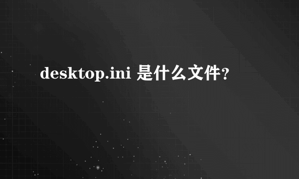 desktop.ini 是什么文件？