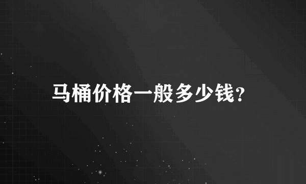 马桶价格一般多少钱？