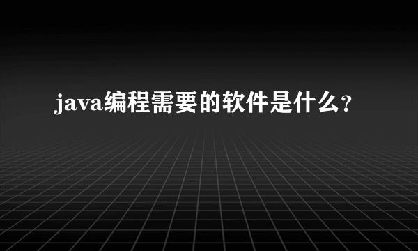 java编程需要的软件是什么？