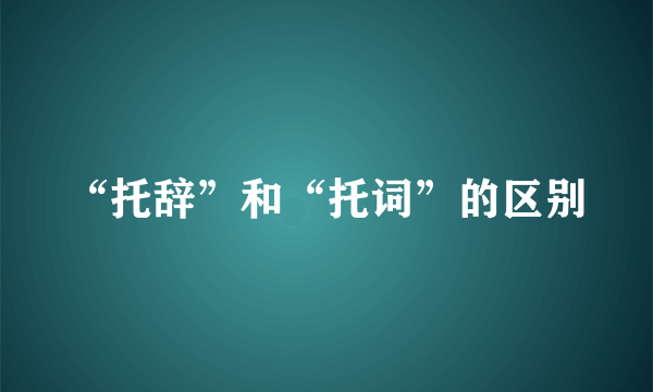 “托辞”和“托词”的区别