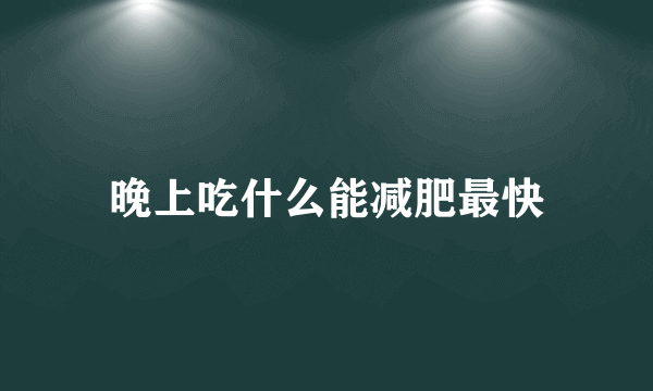 晚上吃什么能减肥最快