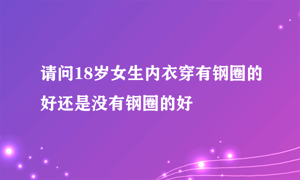 请问18岁女生内衣穿有钢圈的好还是没有钢圈的好