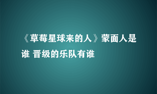 《草莓星球来的人》蒙面人是谁 晋级的乐队有谁