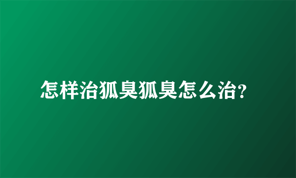 怎样治狐臭狐臭怎么治？