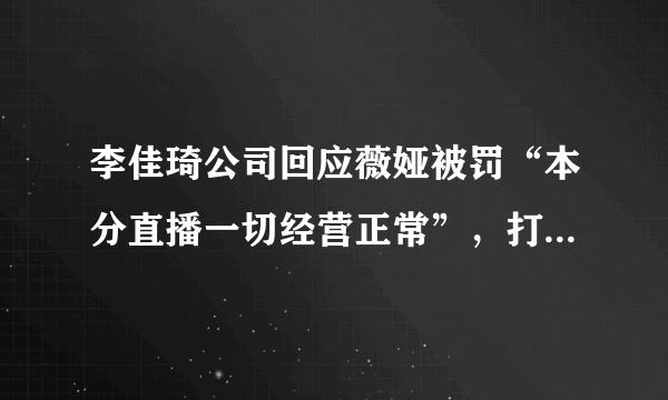 李佳琦公司回应薇娅被罚“本分直播一切经营正常”，打了多少主播的脸？