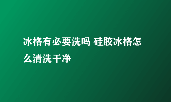 冰格有必要洗吗 硅胶冰格怎么清洗干净