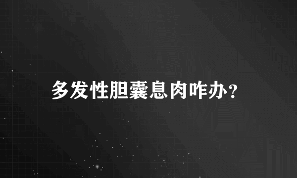 多发性胆囊息肉咋办？