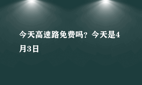 今天高速路免费吗？今天是4月3日