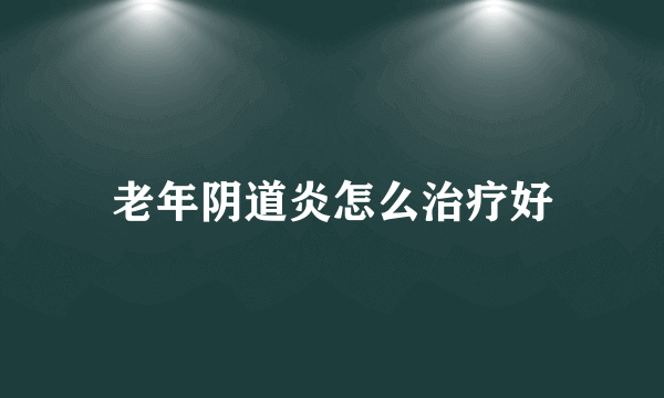 老年阴道炎怎么治疗好