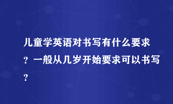 儿童学英语对书写有什么要求？一般从几岁开始要求可以书写？