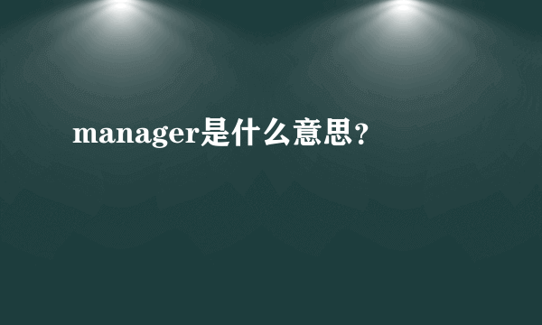 manager是什么意思？