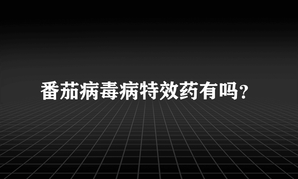 番茄病毒病特效药有吗？