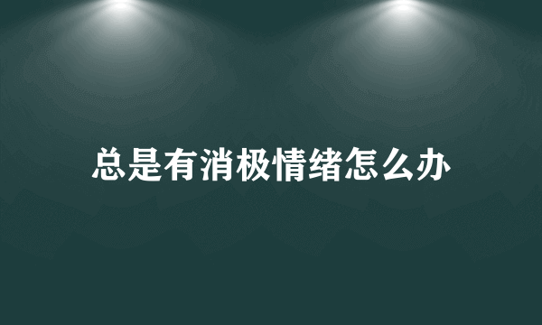 总是有消极情绪怎么办