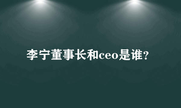 李宁董事长和ceo是谁？