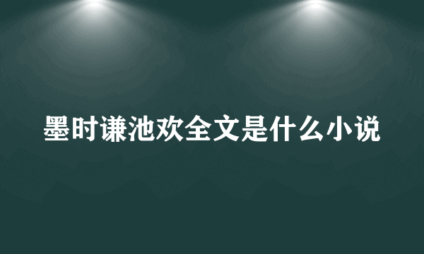 墨时谦池欢全文是什么小说