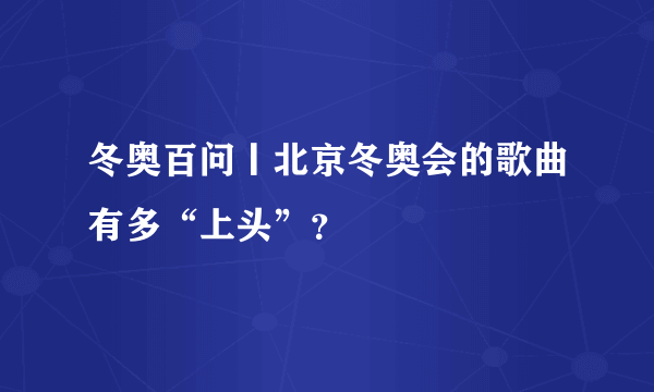 冬奥百问丨北京冬奥会的歌曲有多“上头”？