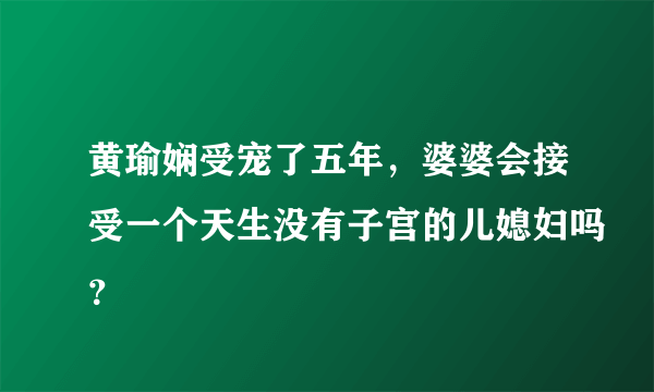 黄瑜娴受宠了五年，婆婆会接受一个天生没有子宫的儿媳妇吗？