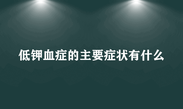 低钾血症的主要症状有什么