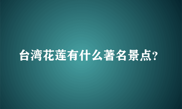 台湾花莲有什么著名景点？