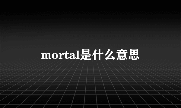 mortal是什么意思